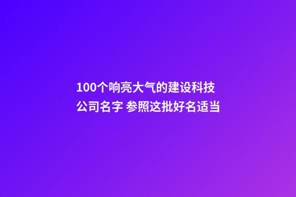 100个响亮大气的建设科技公司名字 参照这批好名适当-第1张-公司起名-玄机派